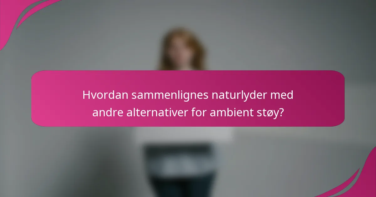Hvordan sammenlignes naturlyder med andre alternativer for ambient støy?