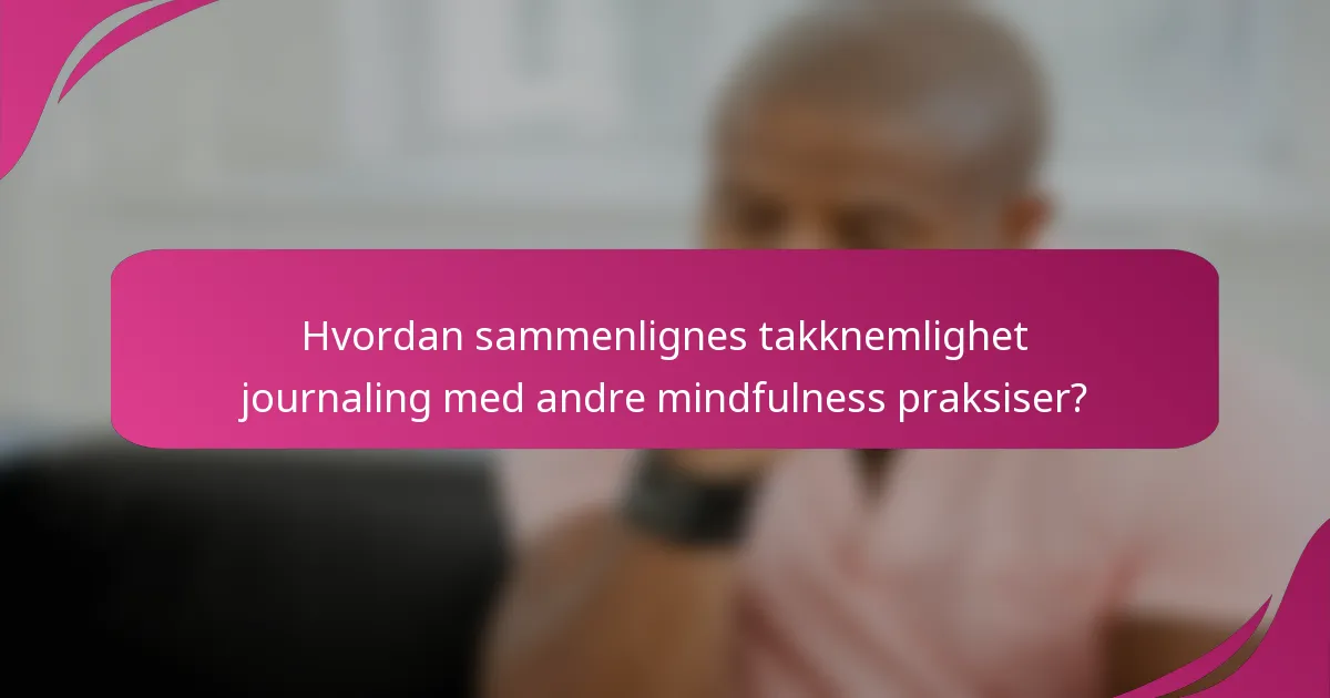Hvordan sammenlignes takknemlighet journaling med andre mindfulness praksiser?