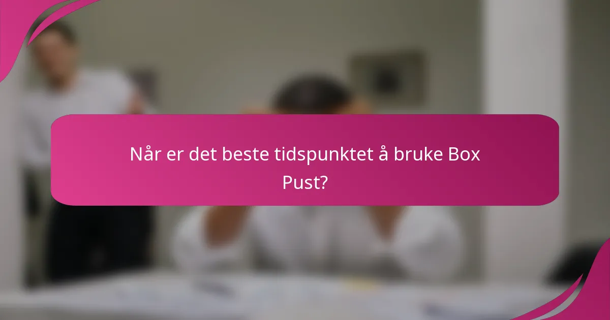 Når er det beste tidspunktet å bruke Box Pust?